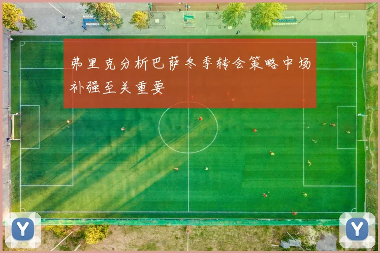 弗里克分析巴萨冬季转会策略中场补强至关重要