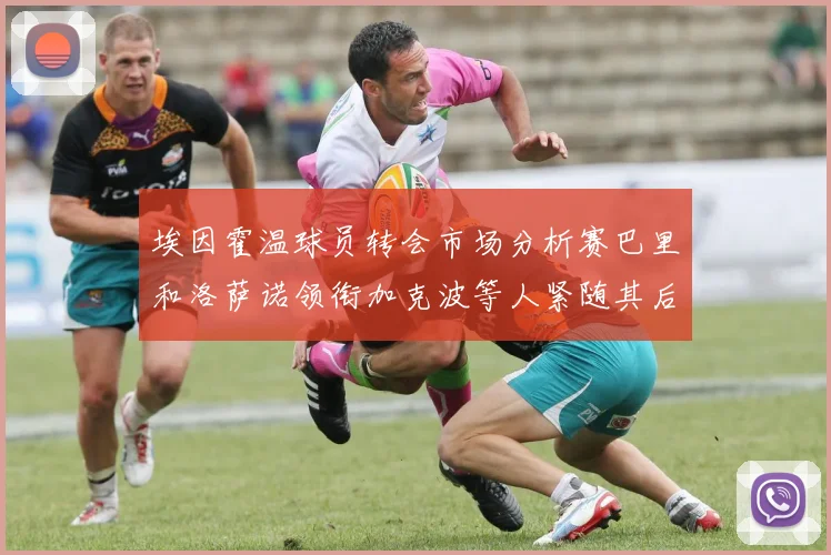 埃因霍温球员转会市场分析赛巴里和洛萨诺领衔加克波等人紧随其后
