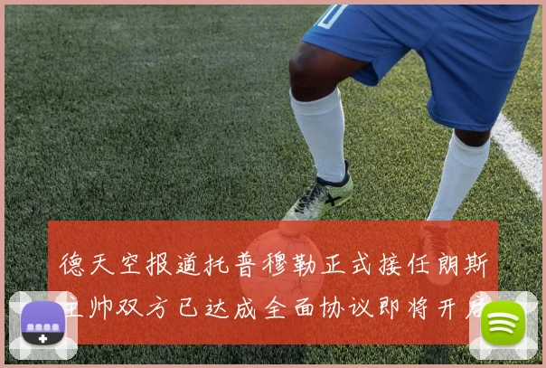德天空报道托普穆勒正式接任朗斯主帅双方已达成全面协议即将开启新篇章