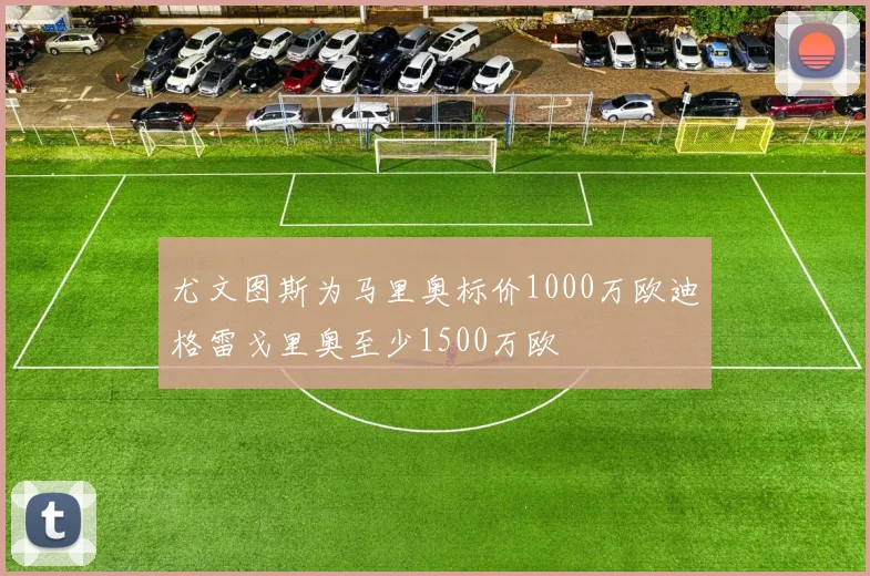 尤文图斯为马里奥标价1000万欧迪格雷戈里奥至少1500万欧