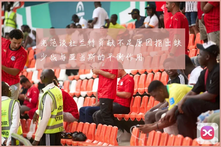老范谈杜兰特贡献不足原因指出缺少我与亚当斯的平衡作用